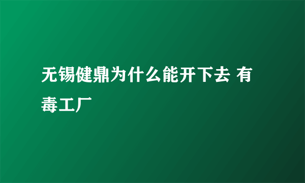 无锡健鼎为什么能开下去 有毒工厂