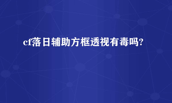 cf落日辅助方框透视有毒吗?