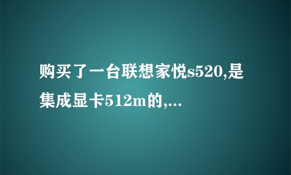 购买了一台联想家悦s520,是集成显卡512m的,用驱动人生,驱动精灵都安装不上显卡驱动为什么