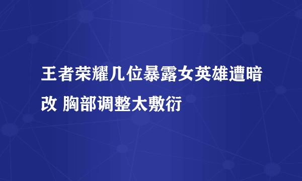 王者荣耀几位暴露女英雄遭暗改 胸部调整太敷衍