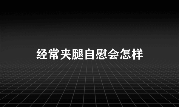 经常夹腿自慰会怎样