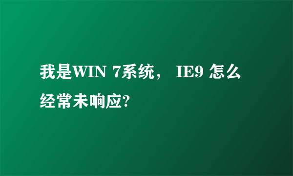 我是WIN 7系统， IE9 怎么经常未响应?