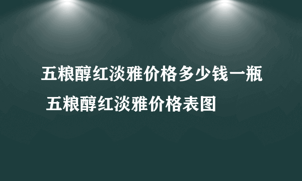 五粮醇红淡雅价格多少钱一瓶 五粮醇红淡雅价格表图