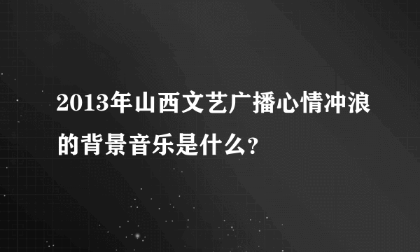 2013年山西文艺广播心情冲浪的背景音乐是什么？