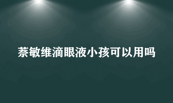 萘敏维滴眼液小孩可以用吗