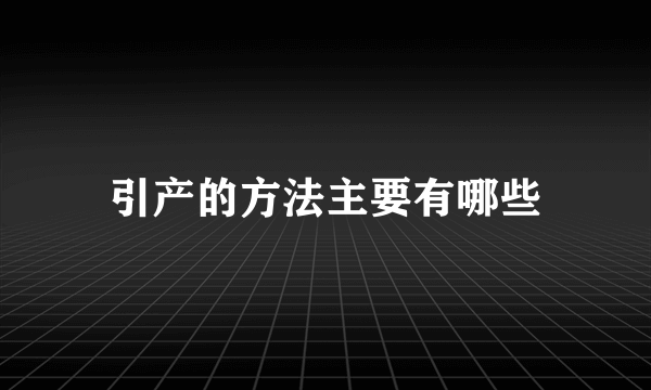 引产的方法主要有哪些