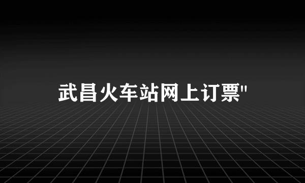 武昌火车站网上订票