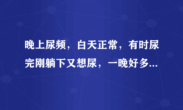 晚上尿频，白天正常，有时尿完刚躺下又想尿，一晚好多次，结婚不到一年，会是什么原因？需做哪方面的检查？..