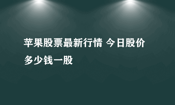 苹果股票最新行情 今日股价多少钱一股