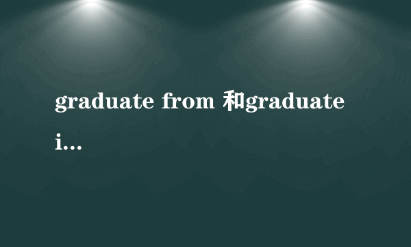 graduate from 和graduate in有什么区别