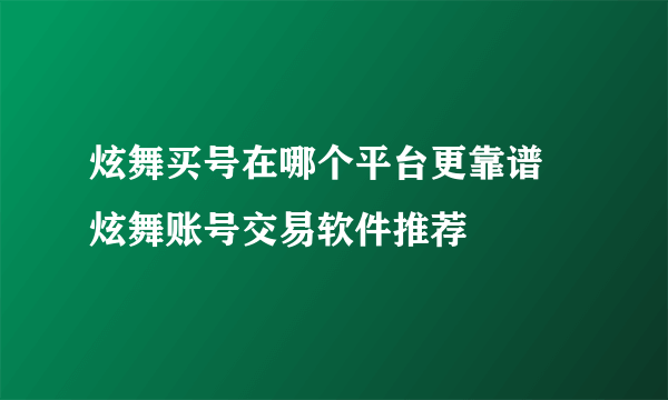 炫舞买号在哪个平台更靠谱 炫舞账号交易软件推荐