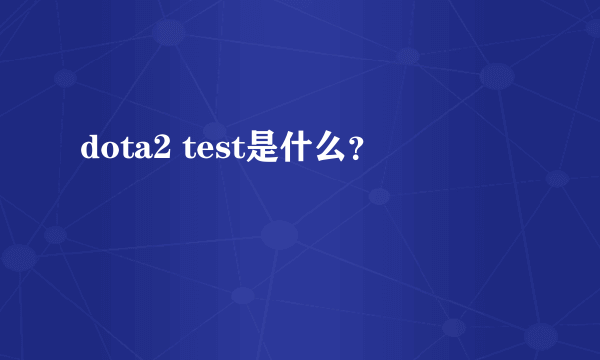 dota2 test是什么？