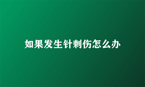 如果发生针刺伤怎么办