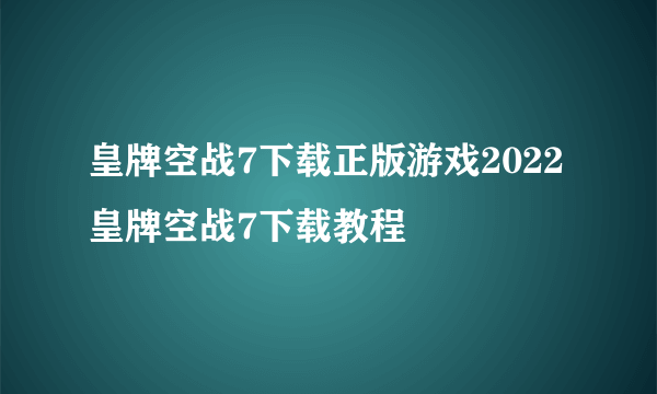 皇牌空战7下载正版游戏2022 皇牌空战7下载教程