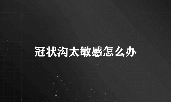 冠状沟太敏感怎么办