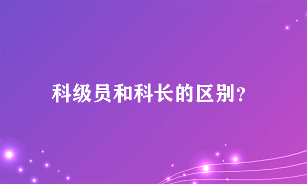 科级员和科长的区别？