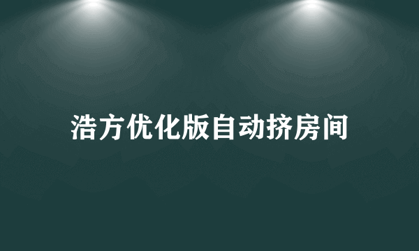 浩方优化版自动挤房间