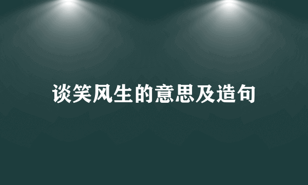 谈笑风生的意思及造句