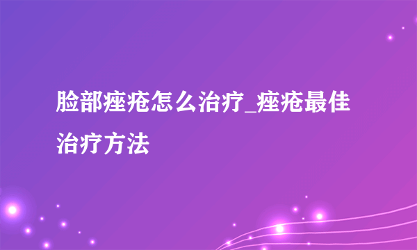 脸部痤疮怎么治疗_痤疮最佳治疗方法