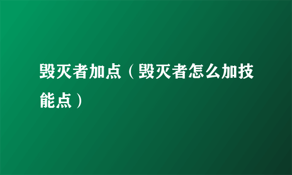 毁灭者加点（毁灭者怎么加技能点）