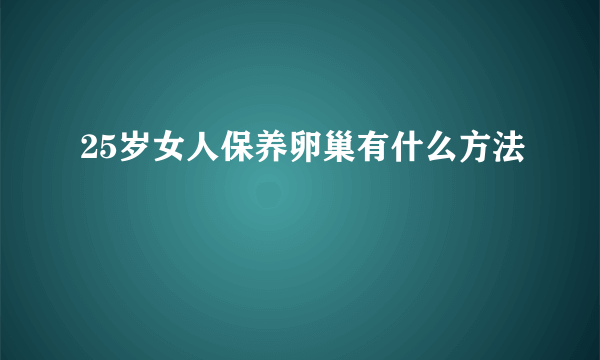 25岁女人保养卵巢有什么方法