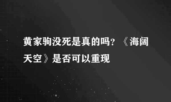 黄家驹没死是真的吗？《海阔天空》是否可以重现