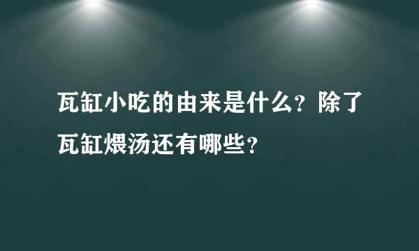 瓦缸小吃的由来是什么？除了瓦缸煨汤还有哪些？