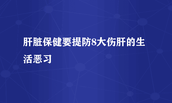 肝脏保健要提防8大伤肝的生活恶习