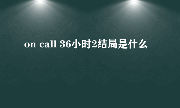 on call 36小时2结局是什么