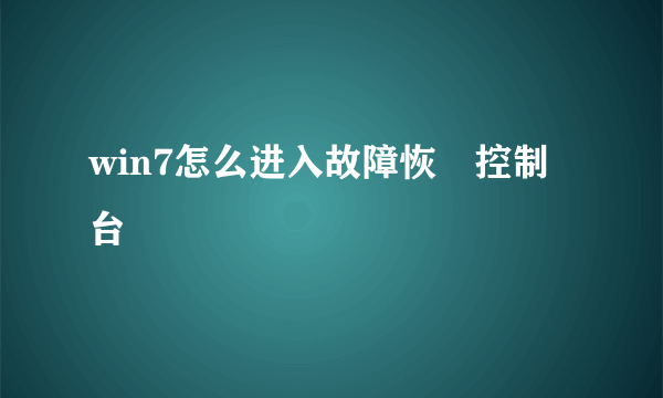 win7怎么进入故障恢復控制台