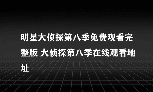 明星大侦探第八季免费观看完整版 大侦探第八季在线观看地址