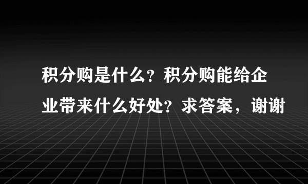 积分购是什么？积分购能给企业带来什么好处？求答案，谢谢