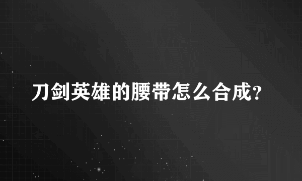 刀剑英雄的腰带怎么合成？