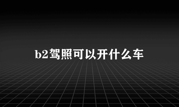 b2驾照可以开什么车