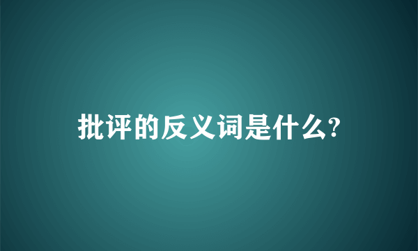 批评的反义词是什么?