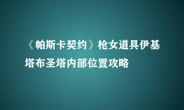 《帕斯卡契约》枪女道具伊基塔布圣塔内部位置攻略