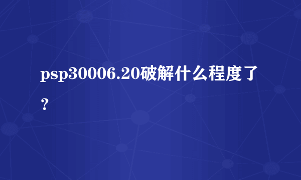 psp30006.20破解什么程度了？