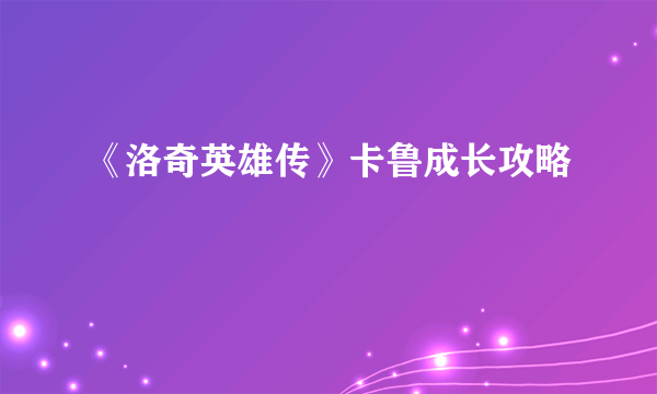 《洛奇英雄传》卡鲁成长攻略