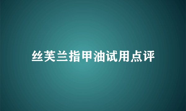 丝芙兰指甲油试用点评