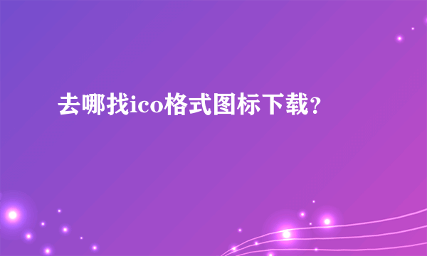 去哪找ico格式图标下载？