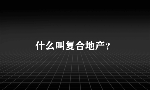 什么叫复合地产？