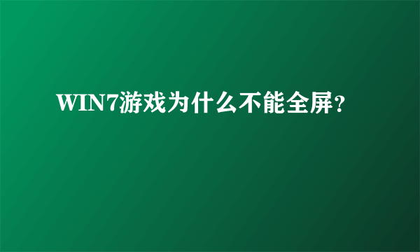 WIN7游戏为什么不能全屏？