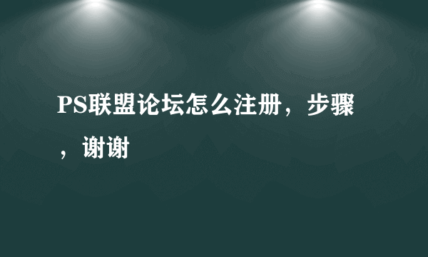 PS联盟论坛怎么注册，步骤，谢谢