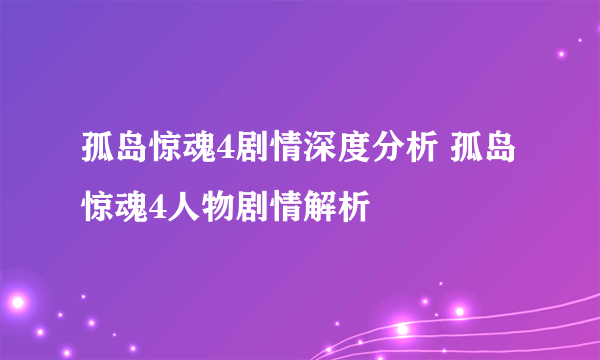 孤岛惊魂4剧情深度分析 孤岛惊魂4人物剧情解析