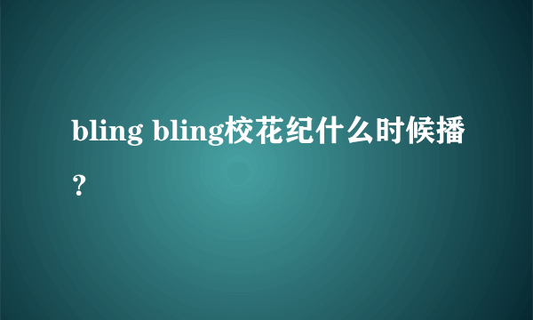 bling bling校花纪什么时候播？