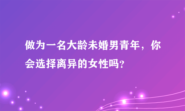 做为一名大龄未婚男青年，你会选择离异的女性吗？