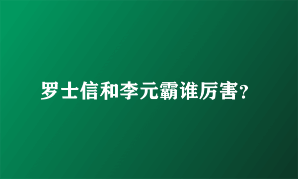 罗士信和李元霸谁厉害？