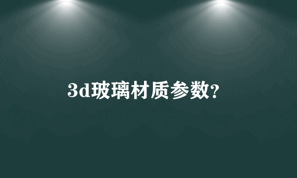 3d玻璃材质参数？