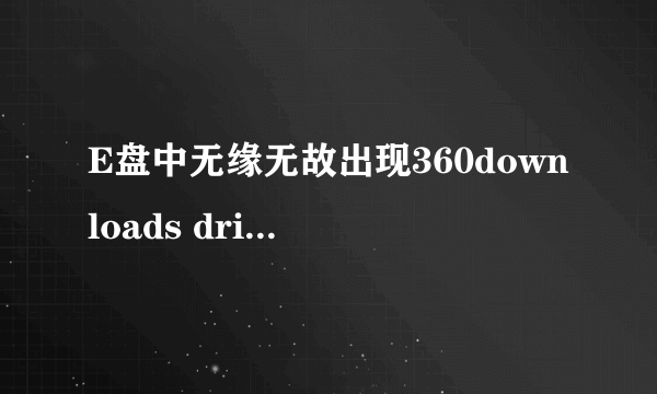 E盘中无缘无故出现360downloads driversbackup kwdownloadx kwsingmv的原因及处理办法。