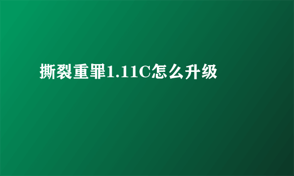 撕裂重罪1.11C怎么升级